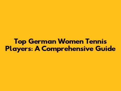 Top German Women Tennis Players: A Comprehensive Guide