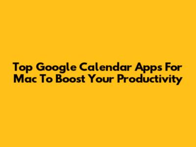 Top Google Calendar Apps For Mac To Boost Your Productivity