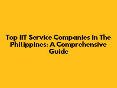 Top IIT Service Companies In The Philippines: A Comprehensive Guide