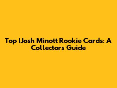 Top IJosh Minott Rookie Cards: A Collector's Guide