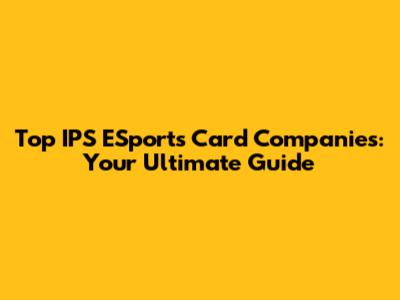 Top IPS ESports Card Companies: Your Ultimate Guide
