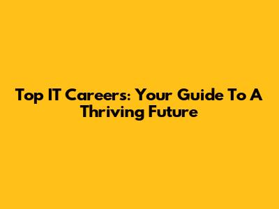 Top IT Careers: Your Guide To A Thriving Future