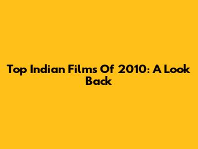 Top Indian Films Of 2010: A Look Back