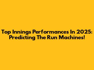 Top Innings Performances In 2025: Predicting The Run Machines!
