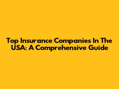 Top Insurance Companies In The USA: A Comprehensive Guide