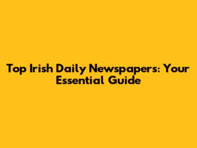 Top Irish Daily Newspapers: Your Essential Guide