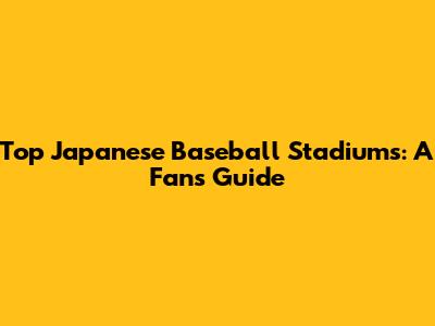 Top Japanese Baseball Stadiums: A Fan's Guide