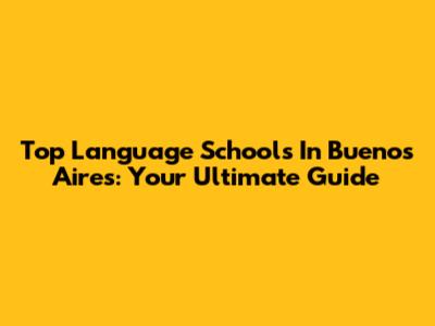 Top Language Schools In Buenos Aires: Your Ultimate Guide