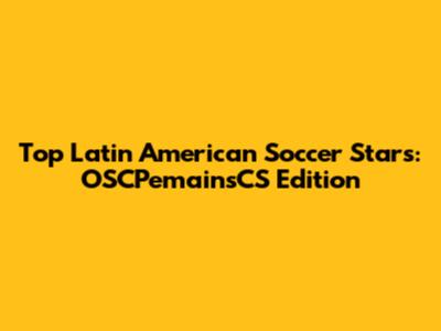 Top Latin American Soccer Stars: OSCPemainsCS Edition