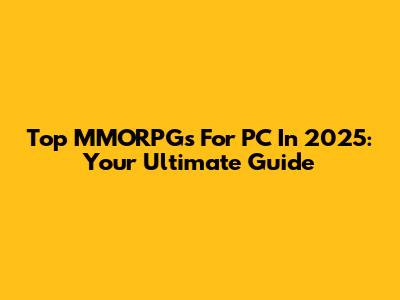 Top MMORPGs For PC In 2025: Your Ultimate Guide