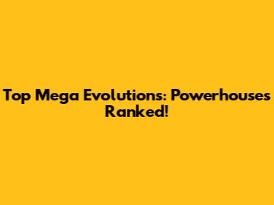 Top Mega Evolutions: Powerhouses Ranked!