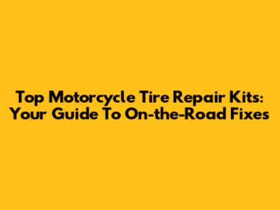 Top Motorcycle Tire Repair Kits: Your Guide To On-the-Road Fixes