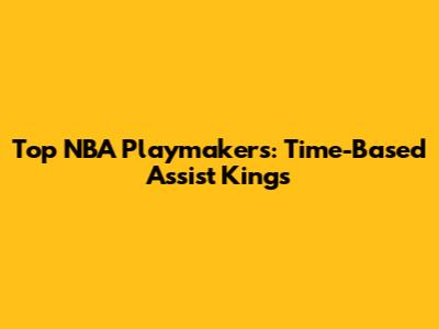 Top NBA Playmakers: Time-Based Assist Kings