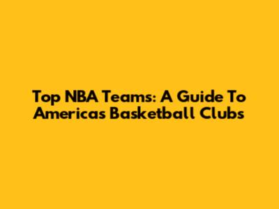 Top NBA Teams: A Guide To America's Basketball Clubs