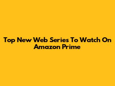 Top New Web Series To Watch On Amazon Prime