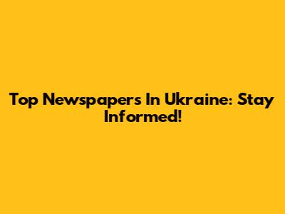 Top Newspapers In Ukraine: Stay Informed!