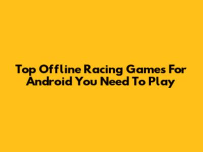 Top Offline Racing Games For Android You Need To Play