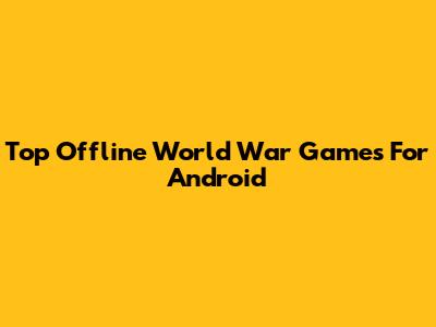 Top Offline World War Games For Android