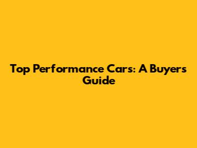 Top Performance Cars: A Buyer's Guide