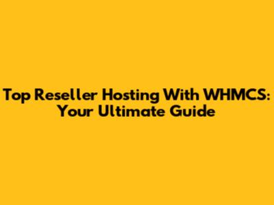 Top Reseller Hosting With WHMCS: Your Ultimate Guide