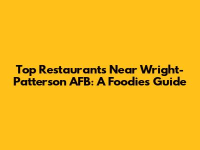 Top Restaurants Near Wright-Patterson AFB: A Foodie's Guide