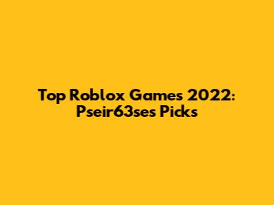 Top Roblox Games 2022: Pseir63se's Picks