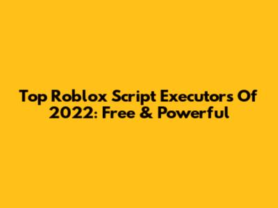 Top Roblox Script Executors Of 2022: Free & Powerful