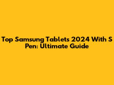 Top Samsung Tablets 2024 With S Pen: Ultimate Guide