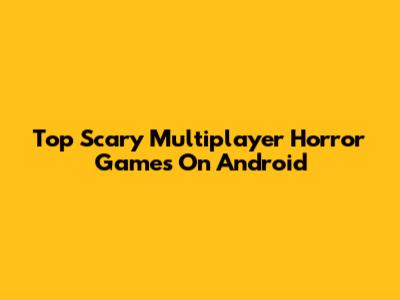 Top Scary Multiplayer Horror Games On Android