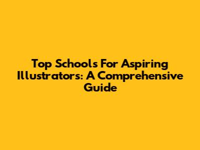 Top Schools For Aspiring Illustrators: A Comprehensive Guide