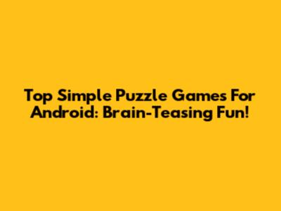 Top Simple Puzzle Games For Android: Brain-Teasing Fun!