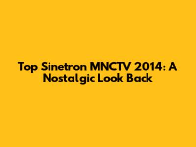 Top Sinetron MNCTV 2014: A Nostalgic Look Back