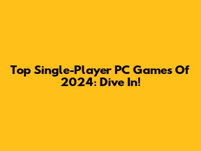 Top Single-Player PC Games Of 2024: Dive In!