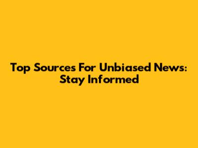 Top Sources For Unbiased News: Stay Informed