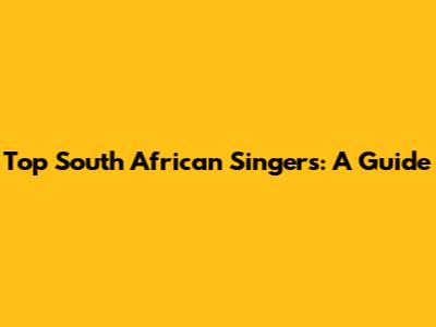Top South African Singers: A Guide