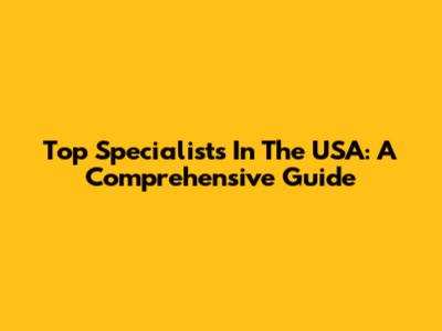 Top Specialists In The USA: A Comprehensive Guide