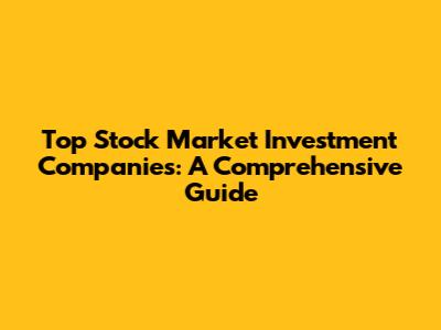 Top Stock Market Investment Companies: A Comprehensive Guide