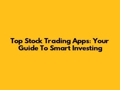 Top Stock Trading Apps: Your Guide To Smart Investing
