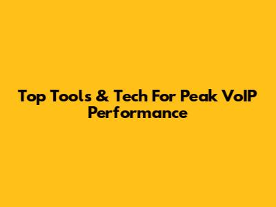 Top Tools & Tech For Peak VoIP Performance