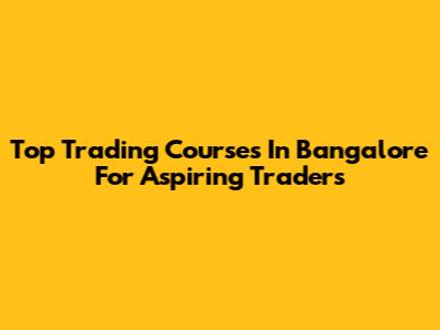 Top Trading Courses In Bangalore For Aspiring Traders