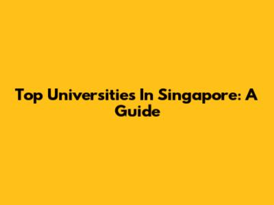 Top Universities In Singapore: A Guide