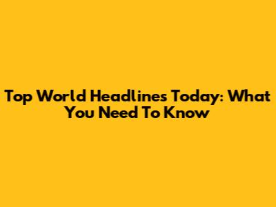 Top World Headlines Today: What You Need To Know