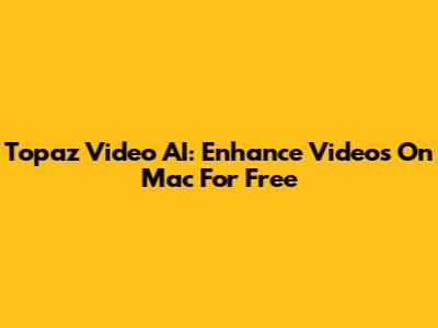 Topaz Video AI: Enhance Videos On Mac For Free