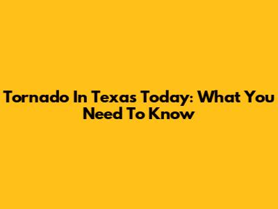 Tornado In Texas Today: What You Need To Know