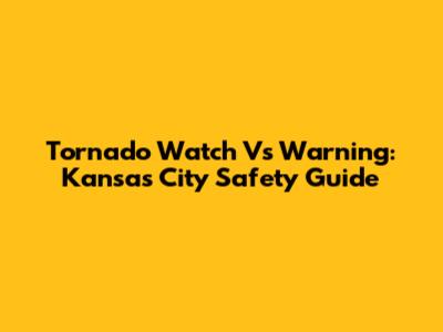 Tornado Watch Vs Warning: Kansas City Safety Guide