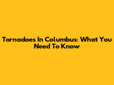 Tornadoes In Columbus: What You Need To Know