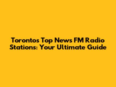 Toronto's Top News FM Radio Stations: Your Ultimate Guide