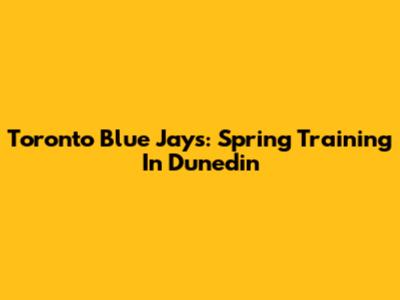 Toronto Blue Jays: Spring Training In Dunedin