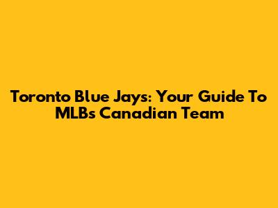 Toronto Blue Jays: Your Guide To MLB's Canadian Team