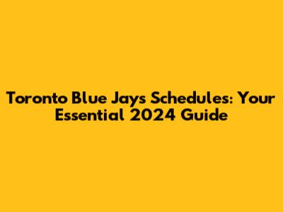 Toronto Blue Jays Schedules: Your Essential 2024 Guide